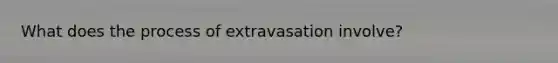 What does the process of extravasation involve?