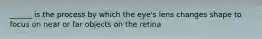 ______ is the process by which the eye's lens changes shape to focus on near or far objects on the retina