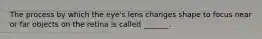 The process by which the eye's lens changes shape to focus near or far objects on the retina is called _______.