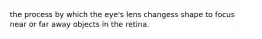 the process by which the eye's lens changess shape to focus near or far away objects in the retina.