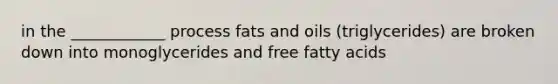 in the ____________ process fats and oils (triglycerides) are broken down into monoglycerides and free fatty acids