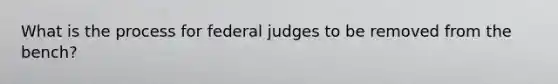 What is the process for federal judges to be removed from the bench?