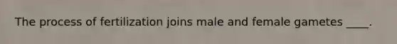 The process of fertilization joins male and female gametes ____.