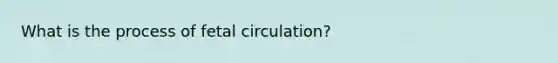 What is the process of fetal circulation?