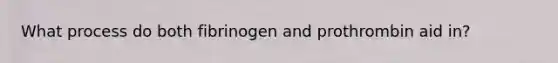 What process do both fibrinogen and prothrombin aid in?