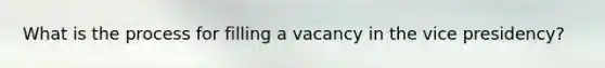 What is the process for filling a vacancy in the vice presidency?