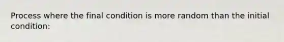 Process where the final condition is more random than the initial condition: