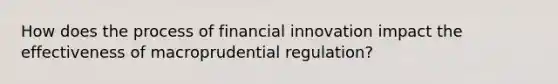 How does the process of financial innovation impact the effectiveness of macroprudential​ regulation?