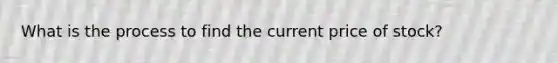 What is the process to find the current price of stock?