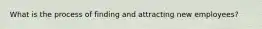 What is the process of finding and attracting new employees?