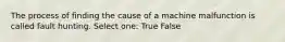 The process of finding the cause of a machine malfunction is called fault hunting. Select one: True False