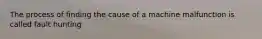 The process of finding the cause of a machine malfunction is called fault hunting