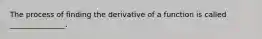 The process of finding the derivative of a function is called _______________.