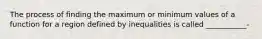 The process of finding the maximum or minimum values of a function for a region defined by inequalities is called ___________-