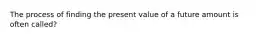 The process of finding the present value of a future amount is often called?