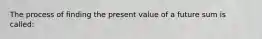 The process of finding the present value of a future sum is called: