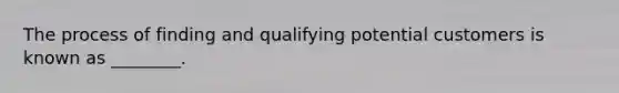 The process of finding and qualifying potential customers is known as ________.