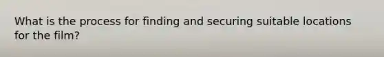 What is the process for finding and securing suitable locations for the film?