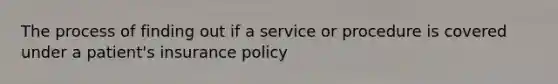 The process of finding out if a service or procedure is covered under a patient's insurance policy