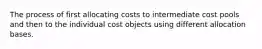 The process of first allocating costs to intermediate cost pools and then to the individual cost objects using different allocation bases.