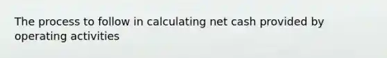 The process to follow in calculating net cash provided by operating activities