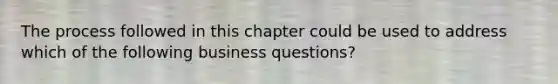 The process followed in this chapter could be used to address which of the following business questions?