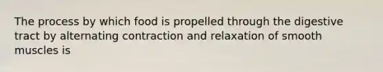 The process by which food is propelled through the digestive tract by alternating contraction and relaxation of smooth muscles is