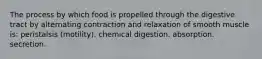 The process by which food is propelled through the digestive tract by alternating contraction and relaxation of smooth muscle is: peristalsis (motility). chemical digestion. absorption. secretion.