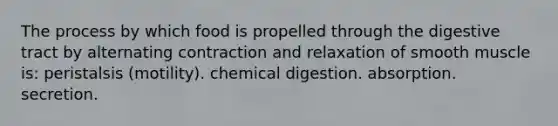 The process by which food is propelled through the digestive tract by alternating contraction and relaxation of smooth muscle is: peristalsis (motility). chemical digestion. absorption. secretion.