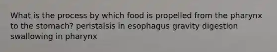 What is the process by which food is propelled from <a href='https://www.questionai.com/knowledge/ktW97n6hGJ-the-pharynx' class='anchor-knowledge'>the pharynx</a> to the stomach? peristalsis in esophagus gravity digestion swallowing in pharynx