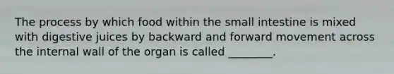 The process by which food within <a href='https://www.questionai.com/knowledge/kt623fh5xn-the-small-intestine' class='anchor-knowledge'>the small intestine</a> is mixed with digestive juices by backward and forward movement across the internal wall of the organ is called ________.