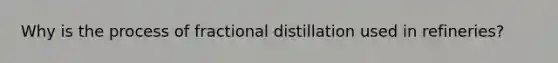 Why is the process of fractional distillation used in refineries?