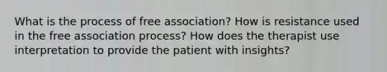 What is the process of free association? How is resistance used in the free association process? How does the therapist use interpretation to provide the patient with insights?