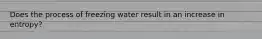 Does the process of freezing water result in an increase in entropy?