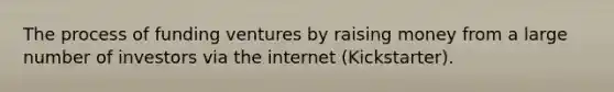 The process of funding ventures by raising money from a large number of investors via the internet (Kickstarter).