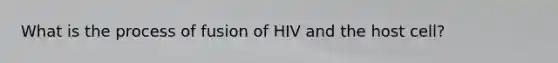 What is the process of fusion of HIV and the host cell?