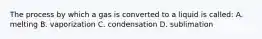 The process by which a gas is converted to a liquid is called: A. melting B. vaporization C. condensation D. sublimation