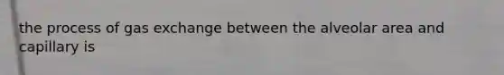 the process of gas exchange between the alveolar area and capillary is