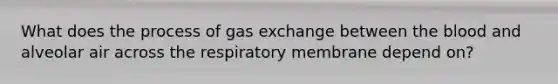 What does the process of <a href='https://www.questionai.com/knowledge/kU8LNOksTA-gas-exchange' class='anchor-knowledge'>gas exchange</a> between <a href='https://www.questionai.com/knowledge/k7oXMfj7lk-the-blood' class='anchor-knowledge'>the blood</a> and alveolar air across the respiratory membrane depend on?