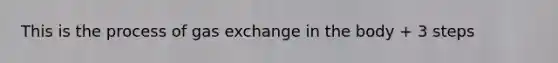 This is the process of gas exchange in the body + 3 steps