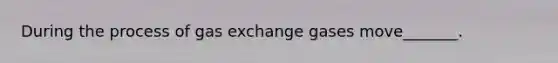 During the process of gas exchange gases move_______.
