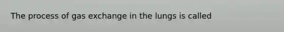 The process of gas exchange in the lungs is called