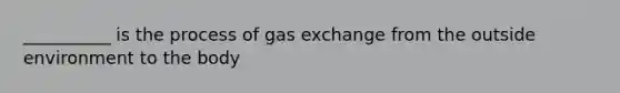 __________ is the process of gas exchange from the outside environment to the body