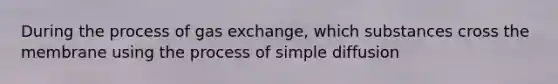 During the process of gas exchange, which substances cross the membrane using the process of simple diffusion