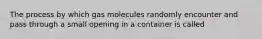 The process by which gas molecules randomly encounter and pass through a small opening in a container is called