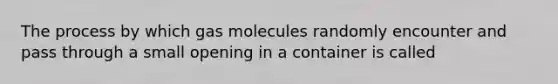 The process by which gas molecules randomly encounter and pass through a small opening in a container is called