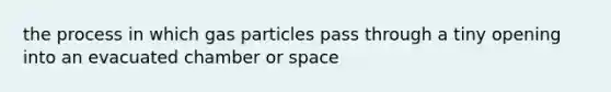 the process in which gas particles pass through a tiny opening into an evacuated chamber or space