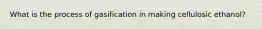 What is the process of gasification in making cellulosic ethanol?