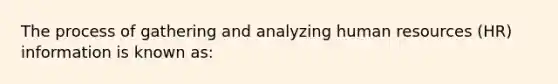 The process of gathering and analyzing human resources (HR) information is known as: