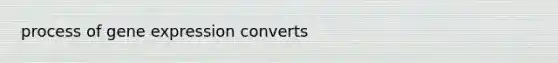 process of gene expression converts